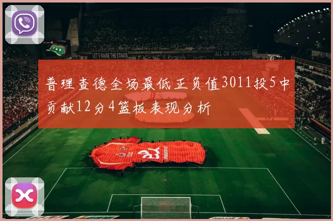 普理查德全场最低正负值3011投5中贡献12分4篮板表现分析