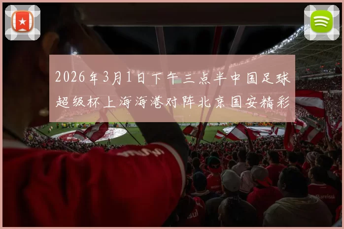 2026年3月1日下午三点半中国足球超级杯上海海港对阵北京国安精彩对决即将上演