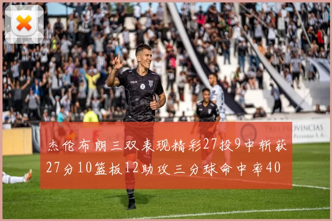 杰伦布朗三双表现精彩27投9中斩获27分10篮板12助攻三分球命中率40