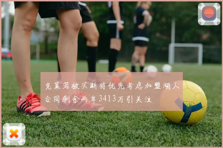 克莱若被买断将优先考虑加盟湖人合同剩余两年3413万引关注